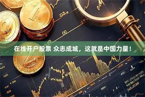 在线开户股票 众志成城，这就是中国力量！