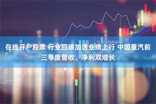 在线开户股票 行业回暖加速业绩上行 中国重汽前三季度营收、净利双增长