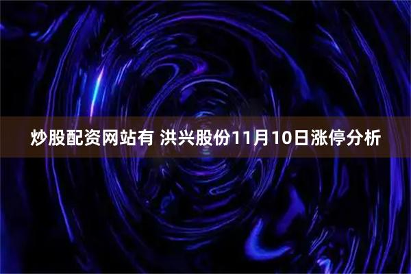 炒股配资网站有 洪兴股份11月10日涨停分析