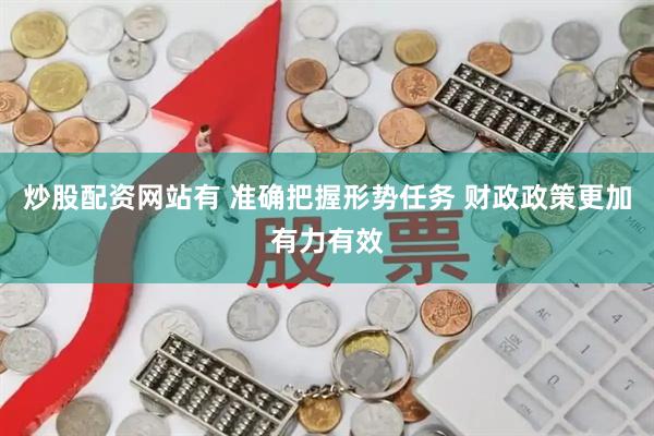 炒股配资网站有 准确把握形势任务 财政政策更加有力有效