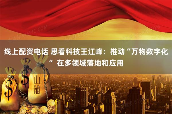线上配资电话 思看科技王江峰：推动“万物数字化” 在多领域落地和应用