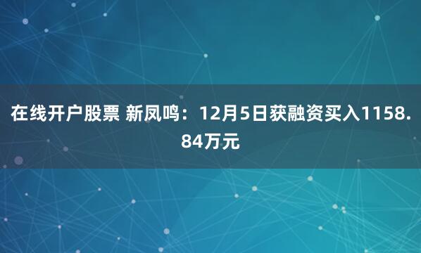 在线开户股票 新凤鸣：12月5日获融资买入1158.84万元