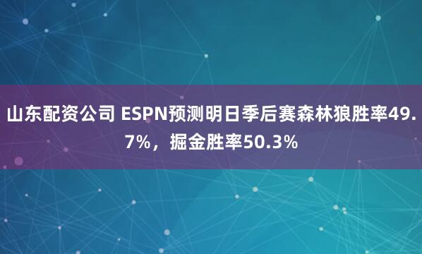 山东配资公司 ESPN预测明日季后赛森林狼胜率49.7%，掘金胜率50.3%