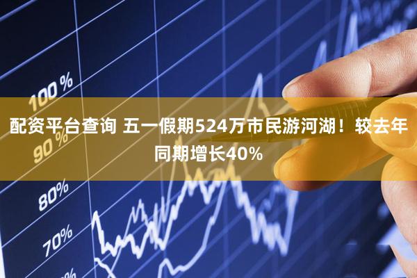 配资平台查询 五一假期524万市民游河湖！较去年同期增长40%