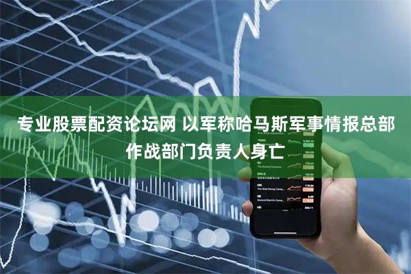 专业股票配资论坛网 以军称哈马斯军事情报总部作战部门负责人身亡